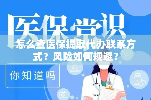 怎么查医保提取代办联系方式？风险如何规避？